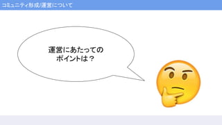 コミュニティ形成/運営について
運営にあたっての
ポイントは？
 