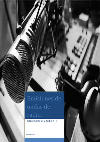 Emisiones de ondas de radio.




                   Emisiones de
                   ondas de
                   radio.
                   Radio satelital y radio lt15




Ailén kreizer     Ailén kreizer                   Página 0
 