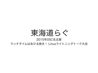 東海道らぐ
2015年0SC名古屋
ランチタイムはあひる焼き！ Linuxライトニングトーク大会
 