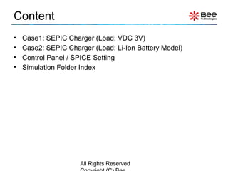 Content
• Case1: SEPIC Charger (Load: VDC 3V)
• Case2: SEPIC Charger (Load: Li-Ion Battery Model)
• Control Panel / SPICE Setting
• Simulation Folder Index
All Rights Reserved
 