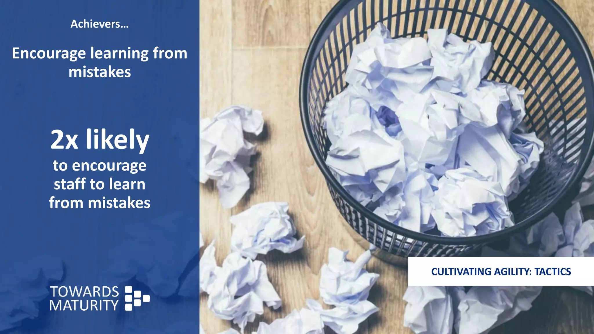 Achievers…
Encourage learning from
mistakes
2x likely
to encourage
staff to learn
from mistakes
CULTIVATING AGILITY: TACTICS
 