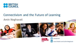 Connectivism and	the	Future	of	Learning
Amin	Neghavati
@neghavati
www.linkedin.com/in/AminNeghavati
 