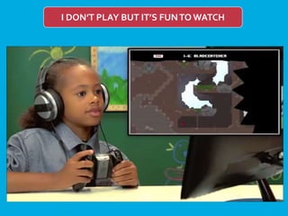 I DON’T PLAY BUT IT’S FUNTO WATCH
 