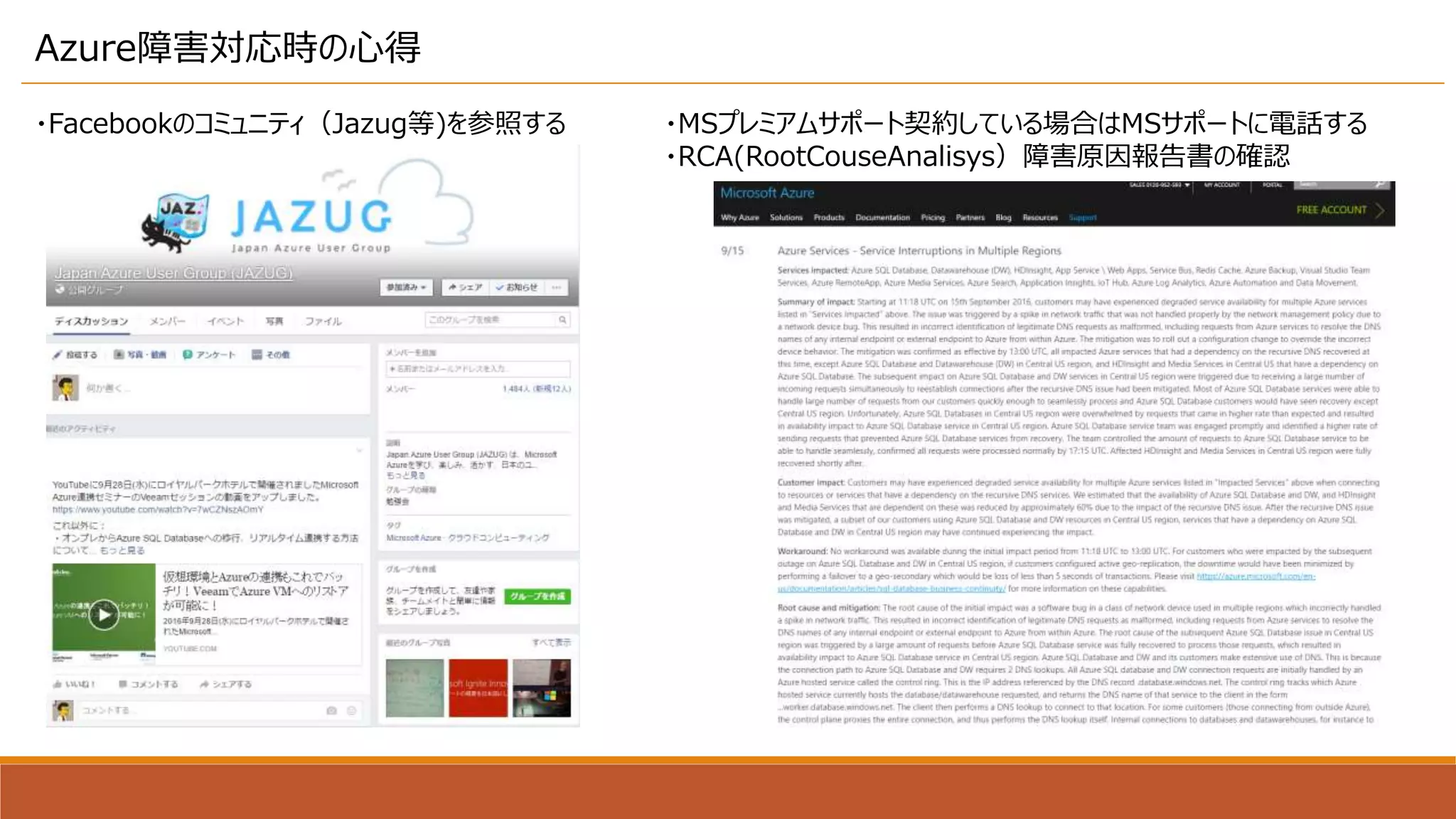 Azure障害対応時の心得
・Facebookのコミュニティ（Jazug等)を参照する ・MSプレミアムサポート契約している場合はMSサポートに電話する
・RCA(RootCouseAnalisys）障害原因報告書の確認
 