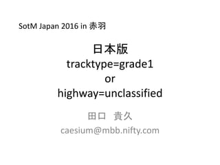日本版
tracktype=grade1
or
highway=unclassified
田口 貴久
caesium@mbb.nifty.com
SotM Japan 2016 in 赤羽
 