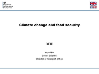 Climate change and food security
DFID
Yvan Biot
Senior Scientist
Director of Research Office
 