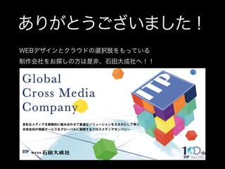 ありがとうございました！
WEBデザインとクラウドの選択肢をもっている
制作会社をお探しの方は是非、石田大成社へ！！
 
