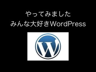 やってみました 
みんな大好きWordPress
 