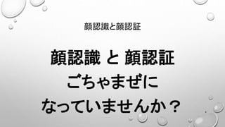 顔認識と顔認証
顔認識 と 顔認証
ごちゃまぜに
なっていませんか？ 4
 