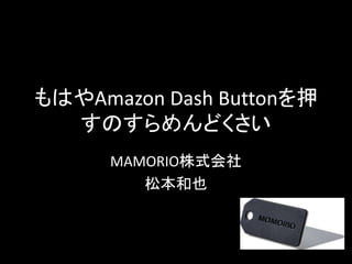 もはやAmazon Dash Buttonを押
すのすらめんどくさい
MAMORIO株式会社
松本和也 & 渡辺亮季
 