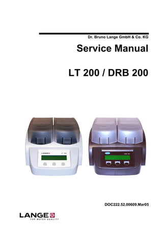Dr. Bruno Lange GmbH & Co. KG


 Service Manual

LT 200 / DRB 200




           DOC222.52.00609.Mar05
 