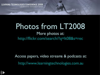 Photos from LT2008 More photos at: http://flickr.com/search/?q=lt08&s=rec Access papers, video streams & podcasts at: http://www.learningtechnologies.com.au 