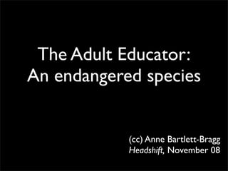 The Adult Educator:
An endangered species


            (cc) Anne Bartlett-Bragg
            Headshift, November 08
 