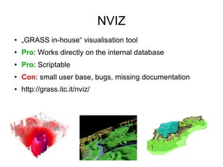NVIZ
● „GRASS in-house“ visualisation tool
● Pro: Works directly on the internal database
● Pro: Scriptable
● Con: small u...