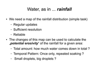 Water, as in ... rainfall
● We need a map of the rainfall distribution (simple task)
– Regular updates
– Sufficient resolu...
