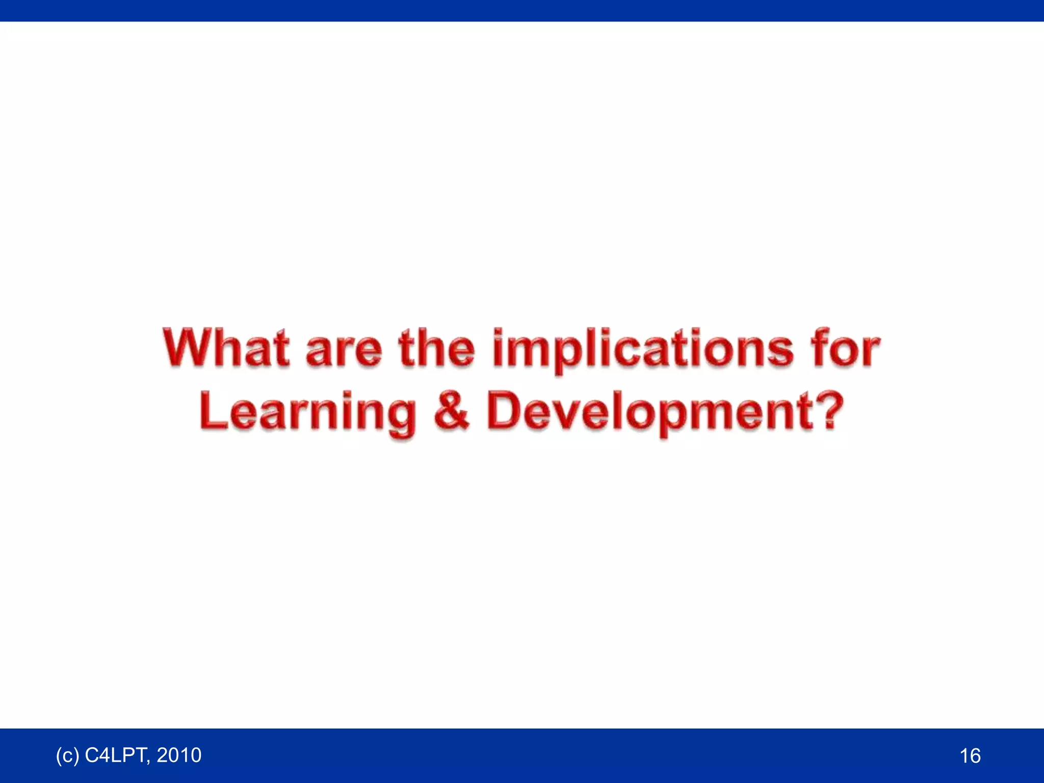 What are the implications for Learning & Development?(c) C4LPT, 201016