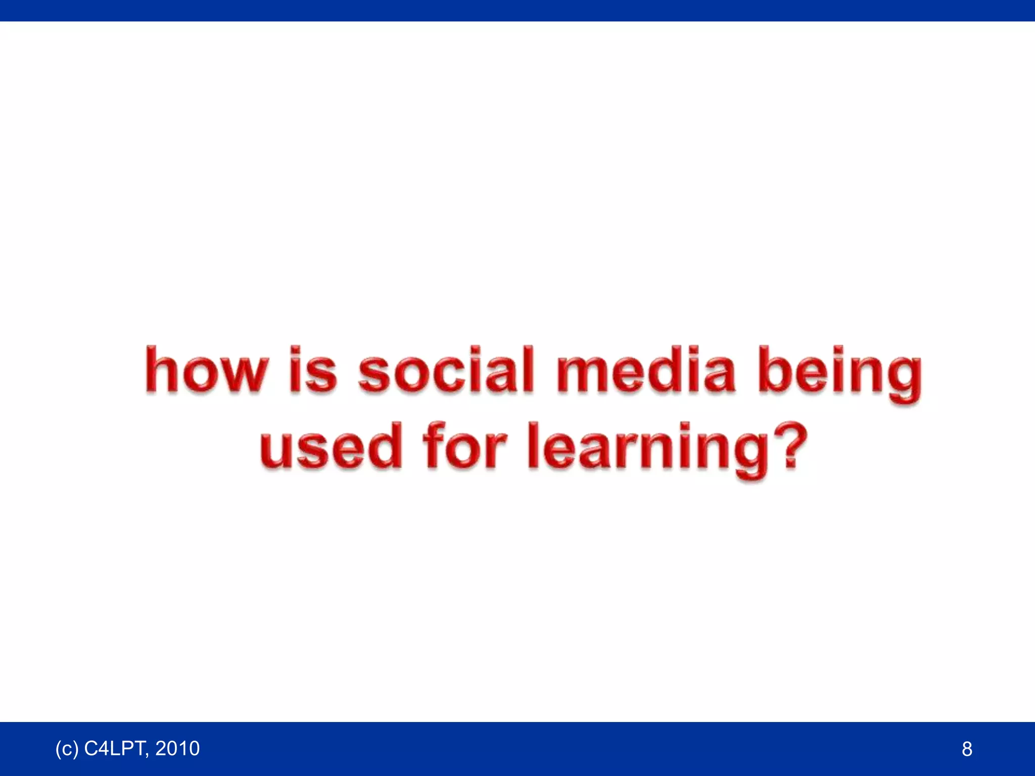 8how is social media being used for learning?(c) C4LPT, 2010