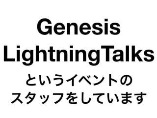 Genesis
LightningTalks
 