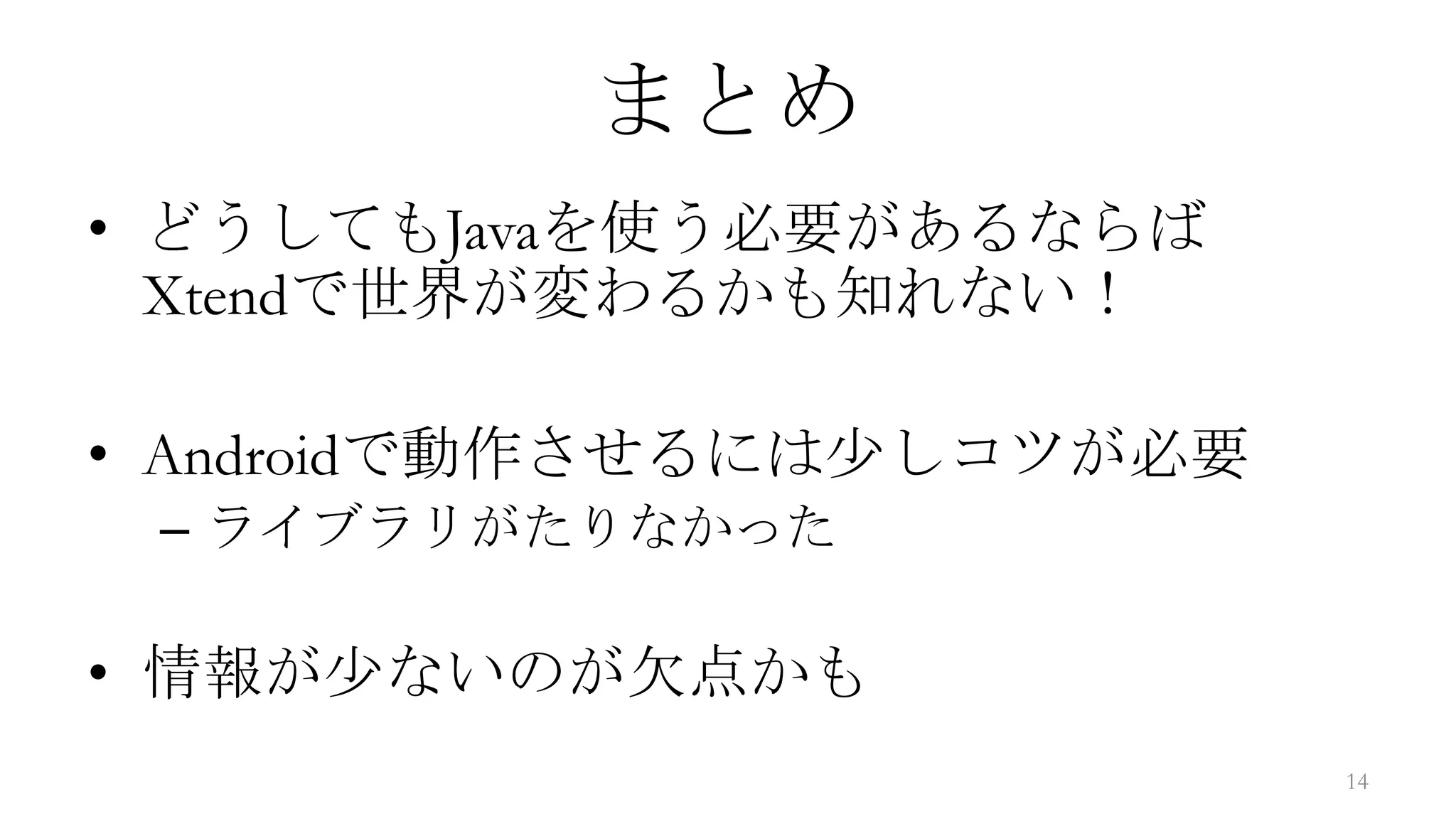 まとめ
• どうしてもJavaを使う必要があるならば
  Xtendで世界が変わるかも知れない！

• Androidで動作させるには少しコツが必要
 – ライブラリがたりなかった

• 情報が少ないのが欠点かも
                           14
 