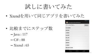 試しに書いてみた
• Xtendを用いて同じアプリを書いてみた

• 比較までにステップ数
 – Java : 117
 – C# : 88
 – Xtend : 65
                         13
 