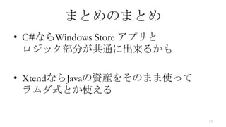 まとめのまとめ
• C#ならWindows Store アプリと
  ロジック部分が共通に出来るかも

• XtendならJavaの資産をそのまま使って
  ラムダ式とか使える

                           15
 