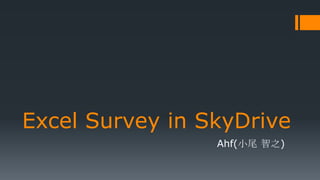 Excel Survey in SkyDrive
                 Ahf(小尾 智之)
 