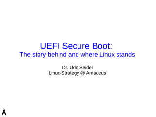 UEFI Secure Boot:
The story behind and where Linux stands
Dr. Udo Seidel
Linux-Strategy @ Amadeus
 