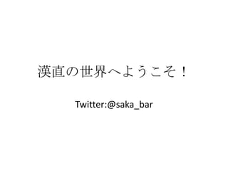 漢直の世界へようこそ！

  Twitter:@saka_bar
 