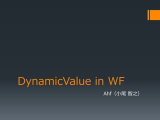 DynamicValue in WF
Ahf（小尾 智之）
 