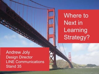 Where to
                      Next in
                      Learning
                      Strategy?

Andrew Joly
Design Director
LINE Communications
Stand 35
 
