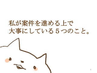 私が案件を進める上で
大事にしている５つのこと。

6

 