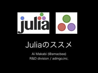 Juliaのススメ
Ai Makabi (@amacbee)
R&D division / adingo,inc.
 
