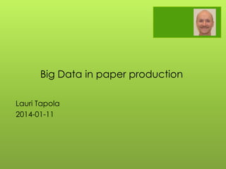 Lauri Tapola
2014-01-11
Big Data in paper production
 