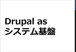 Drupal as
システム基盤
 
