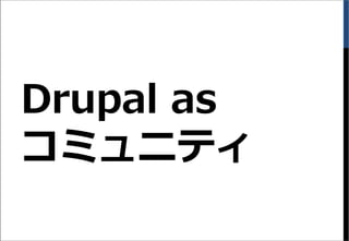 Drupal as
コミュニティ
 