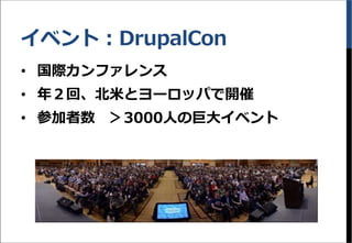 イベント：DrupalCon
&bull; 国際カンファレンス
&bull; 年２回、北米とヨーロッパで開催
&bull; 参加者数 ＞3000人の巨大イベント
 
