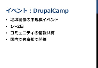 イベント：DrupalCamp
&bull; 地域開催の中規模イベント
&bull; 1～2日
&bull; コミュニティの情報共有
&bull; 国内でも京都で開催
 