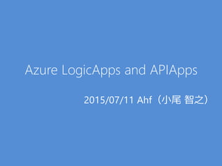 Azure LogicApps and APIApps
2015/07/11 Ahf（小尾 智之）
 