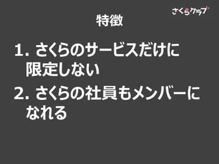 特徴
1. さくらのサービスだけに
限定しない
2. さくらの社員もメンバーに
なれる
 
