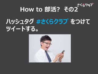 How to 部活? その2
ハッシュタグ #さくらクラブ をつけて
ツイートする。
 