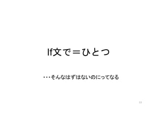 If文で＝ひとつ
・・・そんなはずはないのにってなる
13
 