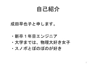 自己紹介
・新卒１年目エンジニア
・大学までは、物理大好き女子
・スノボとぼのぼのが好き
2
 