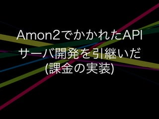 Amon2でかかれたAPI
サーバ開発を引継いだ
(課金の実装)
 
