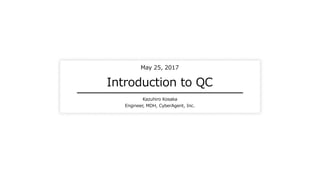 Introduction to QC
Kazuhiro Kosaka
Engineer, MDH, CyberAgent, Inc.
May 25, 2017
 