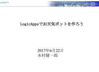 LogicAppsでお天気ボットを作ろう
2017年6月22日
木村健一郎
 
