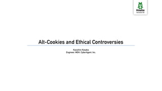 Alt-Cookies and Ethical Controversies
Kazuhiro Kosaka
Engineer, MDH, CyberAgent, Inc.
 