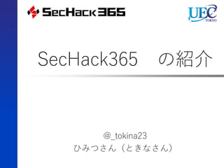 SecHack365 の紹介
@_tokina23
ひみつさん（ときなさん）
 