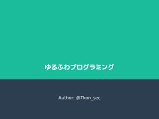 ゆるふわプログラミング
Author: @Tkon_sec
 