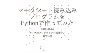マークシート読み込み
プログラムを
Pythonで作ってみた
2018-04-04
オトナのプログラミング勉強会LT
森下功啓
 
