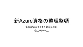新Azure資格の整理整頓
第30回Azureもくもく会 @品川 LT
@__akiyoshi__
 